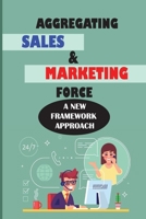 Aggregating Sales & Marketing Force: A New Framework Approach: Sales & Selling Kindle Store B09BGPD69V Book Cover