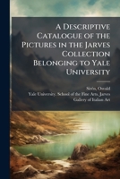 A descriptive catalogue of the pictures in the Jarves collection belonging to Yale University 1175967858 Book Cover