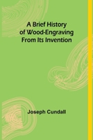 A Brief History of Wood-Engraving from Its Invention - The Original Classic Edition 9356015945 Book Cover