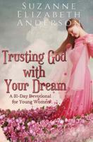 Trusting God with Your Dream: A 31-Day Devotional for Young Women and Anyone with a Dream or an Unanswered Prayer 0615911366 Book Cover