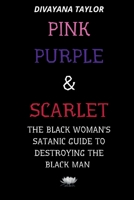 Pink Purple & Scarlet: The Black Woman's Satanic Guide To Destroying The Black Man 1387596594 Book Cover