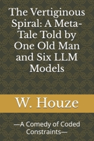 The Vertiginous Spiral: A Meta-Tale Told by One Old Man and Six LLM Models: —A Comedy of Coded Constraints— B0FPCVC5T7 Book Cover
