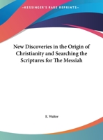 New Discoveries in the Origin of Christianity and Searching the Scriptures for The Messiah 0766137864 Book Cover