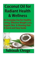 Coconut Oil for Radiant Health & Wellness: An Everyday Use for Healthy Living, Effective Weight Loss, Supple Skin & Glowing Skin - A Quick and Easy Guide 1515021815 Book Cover