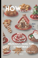 How to Cook a Delicious Meal for Christmas: Different Recipes to Make Your Meal Perfect B0CQ4WHDPS Book Cover