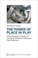 The Power of Place in Play: A Bourdieusian Analysis of Auckland Children's Seasonal Play Practices 3837636712 Book Cover