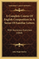 A Complete Course Of English Composition In A Series Of Familiar Letters: With Numerous Exercises 1164521306 Book Cover