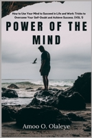 Power Of The Mind: How to Use Your Mind to Succeed in Life and Work: Tricks to Overcome Your Self-Doubt and Achieve Success. 1685220347 Book Cover
