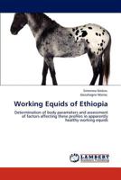 Working Equids of Ethiopia: Determination of body parameters and assessment of factors affecting these profiles in apparently healthy working equids 3846530395 Book Cover