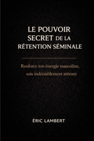 Le pouvoir secret de la rétention séminale: Libère ton énergie vitale, développe des super-pouvoirs intérieurs et deviens l'homme souverain que tu es destiné à être B0FRLWN22Q Book Cover