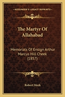 The Martyr Of Allahabad: Memorials Of Ensign Arthur Marcus Hill Cheek 1120902312 Book Cover