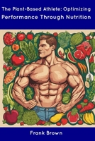 The Plant-Based Athlete: Optimizing Performance Through Nutrition B0CDN5RTBQ Book Cover