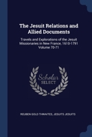 The Jesuit Relations and Allied Documents: Travels and Explorations of the Jesuit Missionaries in New France, 1610-1791 Volume 70-71 1376886510 Book Cover