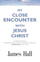 MY CLOSE ENCOUNTER WITH JESUS CHRIST: An Award-Winning Newspaper and Magazine Journalist's Amazing, Supernatural, True Story 1601455585 Book Cover