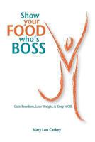 Show Your Food Who's Boss: Gain Freedom, Lose Weight & Keep It Off 0982662661 Book Cover