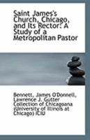 Saint James's Church, Chicago, and its rector: a study of a metropolitan pastor 0526468343 Book Cover