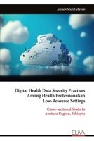 Digital Health Data Security Practices Among Health Professionals in Low-Resource Settings: Cross-sectional Study in Amhara Region, Ethiopia 999933346X Book Cover