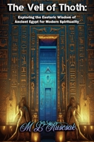 The Veil of Thoth: Exploring the Esoteric Wisdom of Ancient Egypt for Modern Spirituality B0C7F5VBVF Book Cover