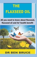 The Flaxseed Oil: All you need to know about flaxseed, flaxseed oil and its' health benefits. 1709931663 Book Cover
