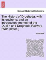 The History of Drogheda, with its environs; and an introductory memoir of the Dublin and Drogheda Railway. [With plates.] 1241229937 Book Cover