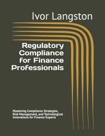 Regulatory Compliance for Finance Professionals: Mastering Compliance Strategies, Risk Management, and Technological Innovations for Finance Experts B0GFF8N23R Book Cover