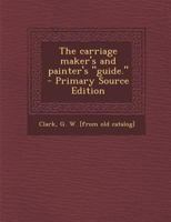 The Carriage Maker's and Painter's Guide. - Primary Source Edition 1340201615 Book Cover