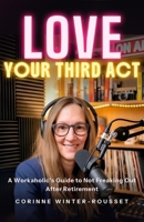 LOVE Your Third Act: A Workaholic’s Guide to Not Freaking Out After Retirement 1066869707 Book Cover