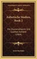 Asthetische Studien, Book 2: Die Illusionstheorie Und Goethes Asthetik (1904) 1120454158 Book Cover
