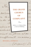 The Grand Chorus of Complaint: Authors and the Business Ethics of American Publishing 0199751781 Book Cover