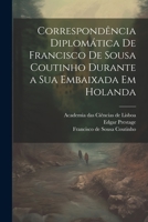 Correspondência diplomática de Francisco de Sousa Coutinho durante a sua embaixada em Holanda 1021493945 Book Cover