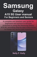 Samsung Galaxy A15 5G User manual For Beginners and Seniors: A complete and detailed user guide for beginners and seniors to become proficient in using the Samsung Galaxy A15 5G, providing step-by-s B0CWGJZQZD Book Cover