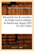 Recueil de Tous Les Membres de L'Ordre Royal Et Militaire de Saint-Louis, Depuis 1693 T1 (1817-1818) 2012622623 Book Cover