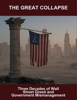 The Great Collapse: Three Decades Of Wall Street Greed And Government Mismanagement B0FRYV4XRK Book Cover
