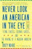 Never Look an American in the Eye: A Memoir of Flying Turtles, Colonial Ghosts, and the Making of a Nigerian Amiercan 1616957603 Book Cover