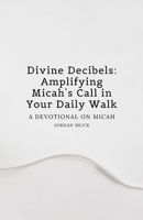 Divine Decibels: Amplifying Micah's Call in Your Daily Walk: A Devotional on Micah 1304496910 Book Cover