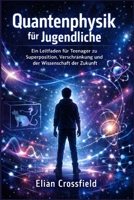 Quantenphysik für Jugendliche: Ein Leitfaden für Teenager zu Superposition, Verschränkung und der Wissenschaft der Zukunft (German Edition) B0GW2GCS1C Book Cover