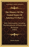 The History of the United States of America. with Continuation, Including the Presidencies of Pierce and Buchanan Volume 2 0548810729 Book Cover