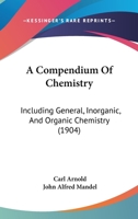 A Compendium of Chemistry: Including General, Inorganic, and Organic Chemistry 1144840244 Book Cover