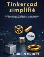 Tinkercad simplifié: Guide pratique du débutant en conception 3D, circuits et modélisation créative (French Edition) B0GHNGWSWF Book Cover