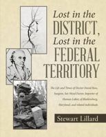 Lost in the District, Lost in the Federal Territory: The Life and Times of Doctor David Ross, Surgeon, Sot-Weed Factor, Importer of Human Labor, of Bladensburg, Maryland, and related individuals 1483465810 Book Cover