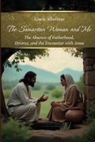 The Samaritan Woman and Me: The Absence of Fatherhood, Divorce, and the Encounter with Jesus 6528021570 Book Cover