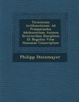 Tirocinium Arithmeticum: Ad Praeparandos Adolescentum Animos Severioribus Disciplinis Et Negotiis Vitae Humanae Conscriptum 1249996902 Book Cover
