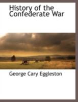 The history of the Confederate War; its causes and its conduct, a narrative and critical history (1910). By: George Cary Eggleston (Complete set volume I and II).: (Original Classics) In two volume's 1978072813 Book Cover