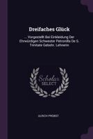 Dreifaches Gl�ck: ... Vorgestellt Bei Einkleidung Der Ehrw�rdigen Schwester Petronilla de S. Trinitate Gebohr. Lehnerin 1378425022 Book Cover