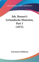Joh. Renner's Livlandische Historien, Part 1 (1872) 1160125783 Book Cover