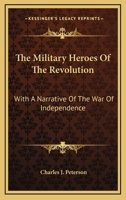 The military heroes of the revolution with a narrative of the war of independence 1430471980 Book Cover