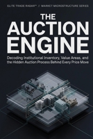 The Auction Engine: Decoding Institutional Inventory, Value Areas, and the Hidden Auction Process Behind Every Price Move B0H6XT4KZ4 Book Cover
