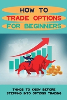 How To Trade Options For Beginners: Things To Know Before Stepping Into Options Trading: Binary Options B09CKNFXZB Book Cover