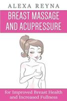 Breast Massage and Acupressure: for Improved Breast Health and Increased Fullness 1523758090 Book Cover