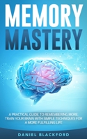 Memory Mastery: A Practical Guide to Remembering More. Train Your Brain With Simple Techniques for a More Fulfilling Life (Brain Train, Healthy Brain, Mindfulness, Healthy Habits, Lifestyle) B08761CNX6 Book Cover